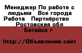 Менеджер По работе с людьми - Все города Работа » Партнёрство   . Ростовская обл.,Батайск г.